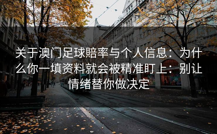 关于澳门足球賠率与个人信息：为什么你一填资料就会被精准盯上：别让情绪替你做决定