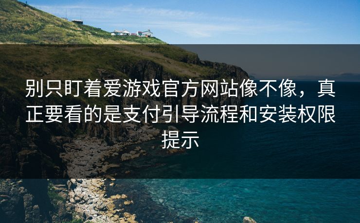 别只盯着爱游戏官方网站像不像，真正要看的是支付引导流程和安装权限提示