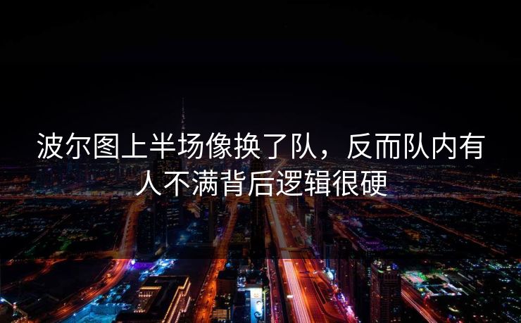 波尔图上半场像换了队，反而队内有人不满背后逻辑很硬