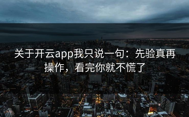 关于开云app我只说一句：先验真再操作，看完你就不慌了