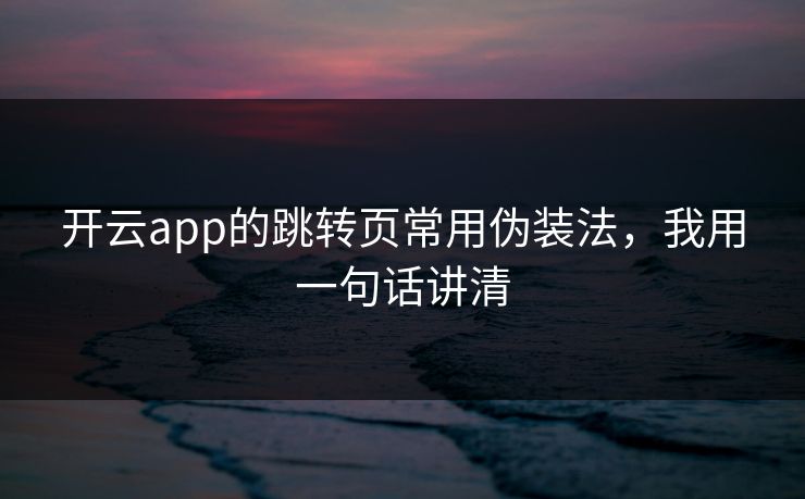开云app的跳转页常用伪装法，我用一句话讲清