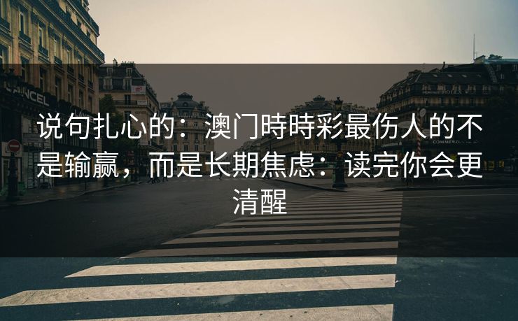 说句扎心的：澳门時時彩最伤人的不是输赢，而是长期焦虑：读完你会更清醒