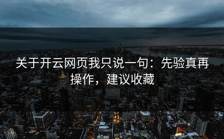 关于开云网页我只说一句：先验真再操作，建议收藏