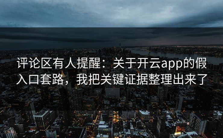 评论区有人提醒：关于开云app的假入口套路，我把关键证据整理出来了