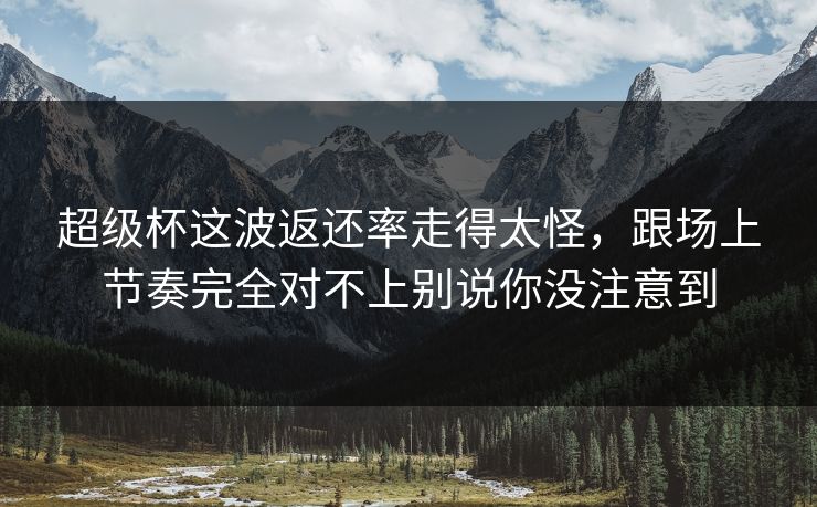 超级杯这波返还率走得太怪，跟场上节奏完全对不上别说你没注意到