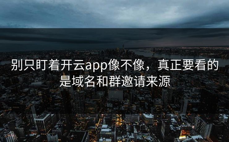别只盯着开云app像不像,真正要看的是域名和群邀请来源 别只盯着开云app像不像,真正要看的是域名和群邀请来源